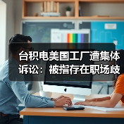 台积电美国工厂遭集体诉讼:被指存在职场歧视、霸凌与安全隐患(图4) 台积电美国工厂遭集体诉讼:被指存在职场歧视、霸凌与安全隐患(图4)