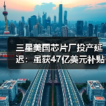三星美国芯片厂投产延迟:虽获47亿美元补贴,但没客户!(图3) 三星美国芯片厂投产延迟:虽获47亿美元补贴,但没客户!(图3)