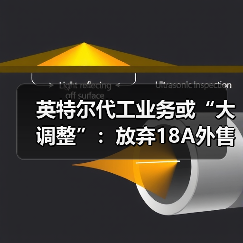 英特尔代工业务或“大调整”：放弃18A外售，转向14A研发与量产（图1）