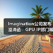 Imagination公司发布澄清函:GPU IP部门被收购消息严重失实(图2) Imagination公司发布澄清函:GPU IP部门被收购消息严重失实(图2)