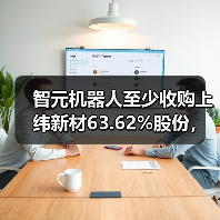 智元机器人至少收购上纬新材63.62%股份,否认借壳上市(图4) 智元机器人至少收购上纬新材63.62%股份,否认借壳上市(图4)