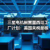 三星电机搁置墨西哥工厂计划:美国关税是核心因素(图1) 三星电机搁置墨西哥工厂计划:美国关税是核心因素(图1)