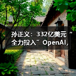 孙正义:332亿美元“全力投入”OpenAI,努力成为“人工超级AI”平台提供商(图3) 孙正义:332亿美元“全力投入”OpenAI,努力成为“人工超级AI”平台提供商(图3)