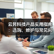云昇科技产品实用指南:选购、维护与常见问题解析(图2) 云昇科技产品实用指南:选购、维护与常见问题解析(图2)