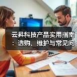 云昇科技产品实用指南:选购、维护与常见问题解析(图4) 云昇科技产品实用指南:选购、维护与常见问题解析(图4)