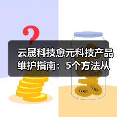 云晟科技愈元科技产品维护指南：5个方法从需求判断到日常保养（图2）