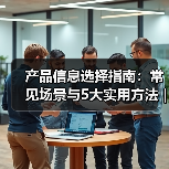 产品信息选择指南:常见场景与5大实用方法 | 云晟科技愈元科技(图1) 产品信息选择指南:常见场景与5大实用方法 | 云晟科技愈元科技(图1)
