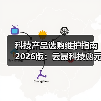 科技产品选购维护指南2026版:云晟科技愈元科技实用解析(图4) 科技产品选购维护指南2026版:云晟科技愈元科技实用解析(图4)