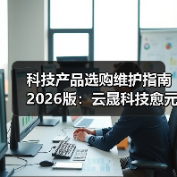 科技产品选购维护指南2026版:云晟科技愈元科技实用解析(图3) 科技产品选购维护指南2026版:云晟科技愈元科技实用解析(图3)