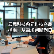 云晟科技愈元科技产品指南:从需求判断到日常维护的5个方法(图2) 云晟科技愈元科技产品指南:从需求判断到日常维护的5个方法(图2)