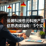 云晟科技愈元科技产品信息选择指南:5个实用方法助你避坑(图3) 云晟科技愈元科技产品信息选择指南:5个实用方法助你避坑(图3)