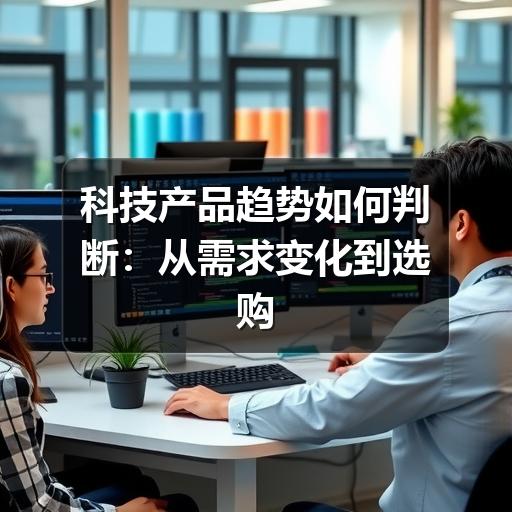 科技产品趋势如何判断：从需求变化到选购决策的实用指南