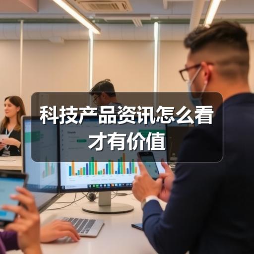 科技产品资讯怎么看才有价值
