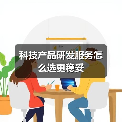 科技产品研发服务怎么选更稳妥
